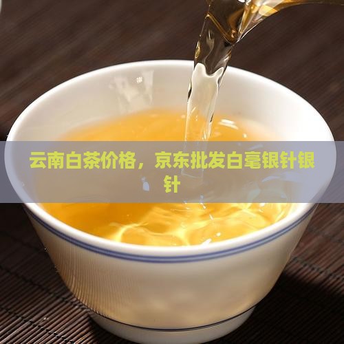 云南银针白茶价格