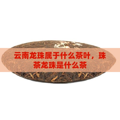 云南龙珠茶属于什么茶