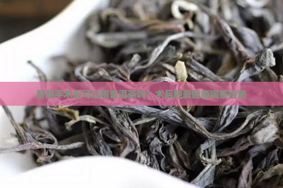 肝胆手术后能喝普洱茶吗