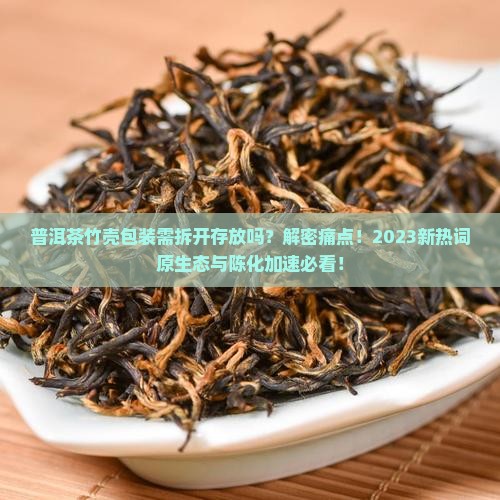 普洱茶竹壳包装需拆开存放吗吗