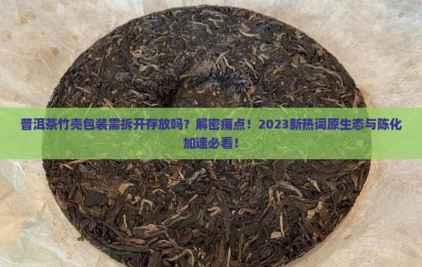 普洱茶竹壳包装需拆开存放吗吗