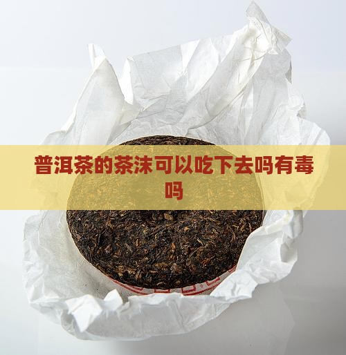 普洱茶的茶沫可以吃下去吗