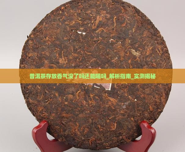 普洱茶存放香气没了吗还能喝吗