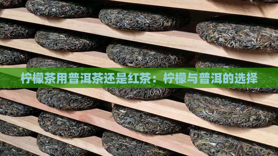 柠檬茶用普洱茶还是红茶