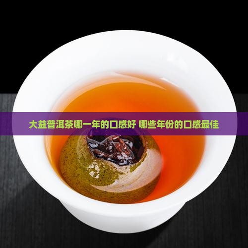 大益普洱茶哪一年的口感好