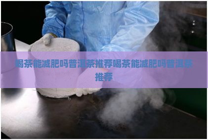 喝茶能减肥吗普洱茶推荐
