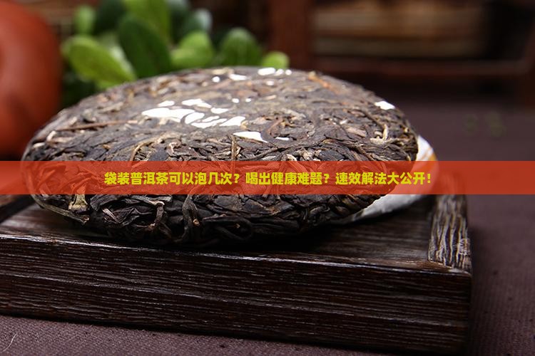 袋装普洱茶可以泡几次