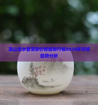高山流水普洱茶价格