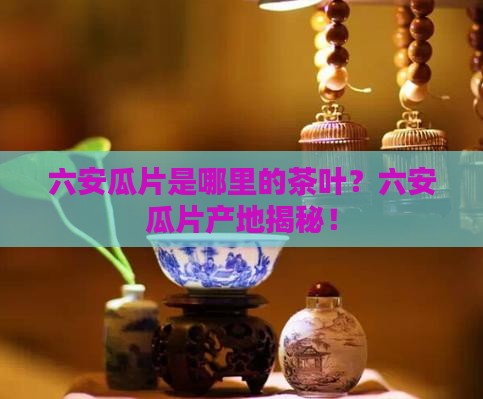 六安瓜片是哪里的茶叶