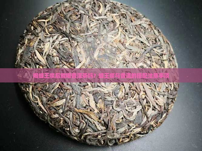 喝蜂王浆后能喝普洱茶吗 喝蜂王浆后能喝普洱茶吗