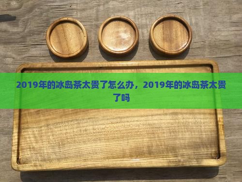 2019年的冰岛茶太贵了