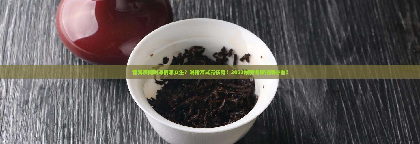 普洱茶能喝凉的嘛女生
