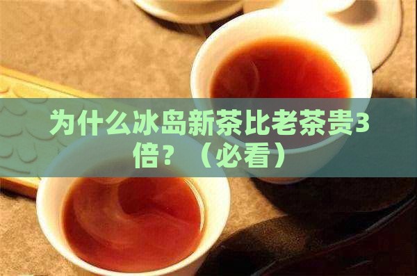 为何冰岛新茶比老茶贵很多