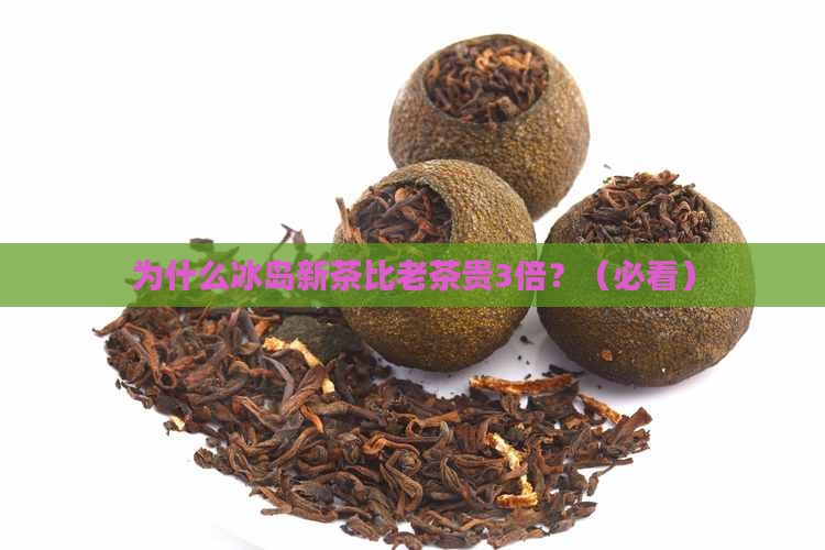 为何冰岛新茶比老茶贵很多