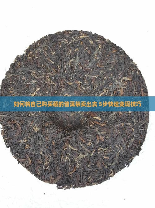 如何将自己购买藏的普洱茶卖出去