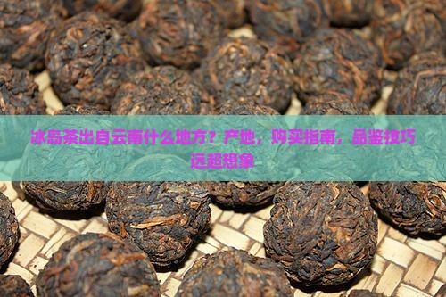 冰岛茶出自云南什么地方 冰岛茶出自云南什么地方