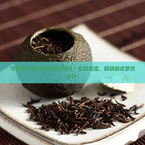 滑而香的普洱茶有哪些特点
