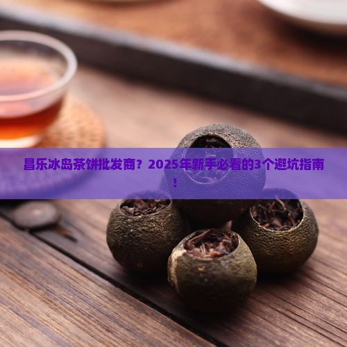 昌乐冰岛茶饼批发商