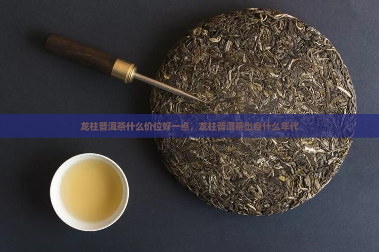 龙柱普洱茶什么价位好一点