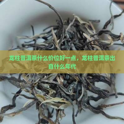 龙柱普洱茶什么价位好一点