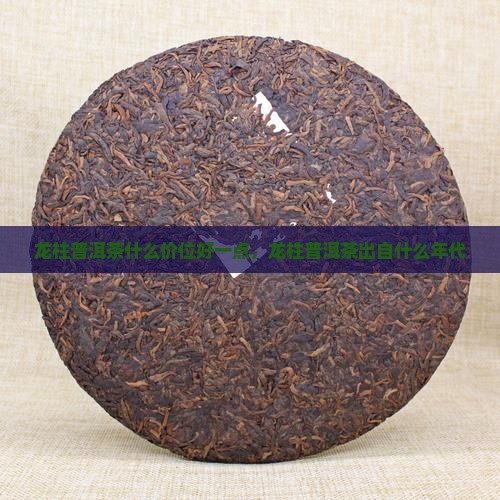 龙柱普洱茶什么价位好一点