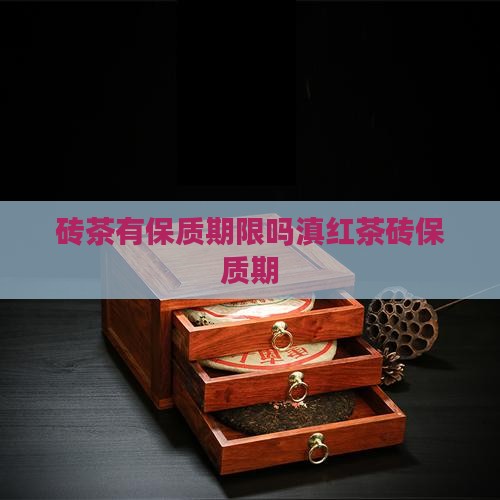 砖茶有保质期限吗滇红茶砖保质期