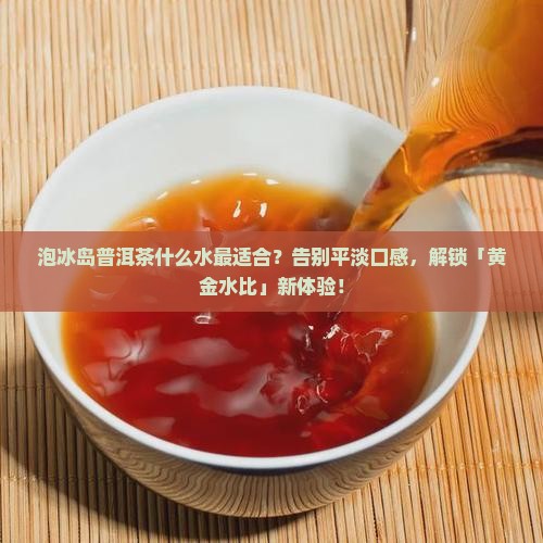 泡冰岛普洱茶什么水最适合