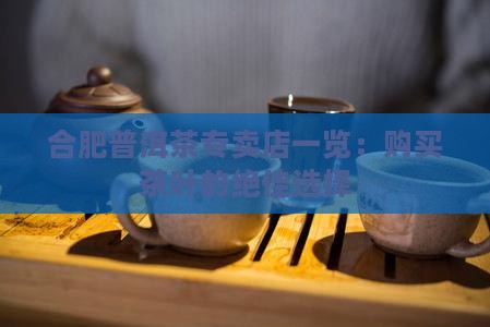 合肥购买购普洱茶地方在那 合肥购买购普洱茶地方在那