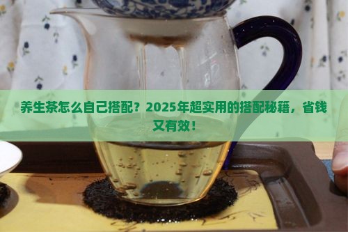 养生茶怎么自己搭配 养生茶怎么自己搭配
