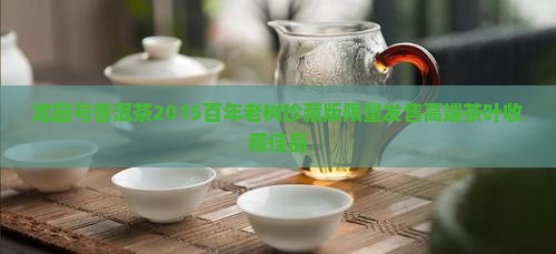 龙园号普洱茶2015百年老树