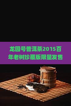 龙园号普洱茶2015百年老树