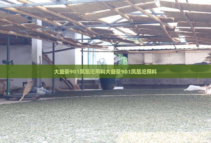 大益茶901凤凰沱用料