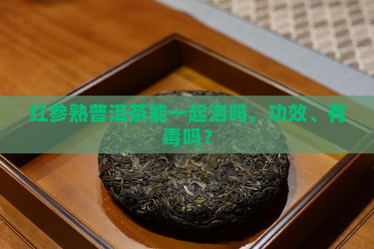 红参熟普洱茶能一起泡吗