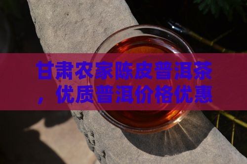 甘肃农家陈皮普洱茶