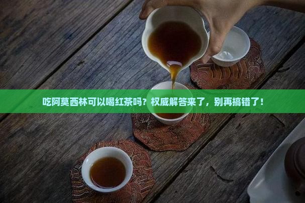 吃阿莫西林可以喝红茶吗