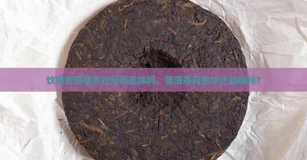 普洱茶煮过后有苦味吗还能喝吗