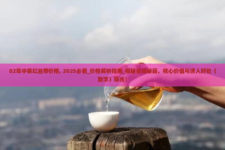 02年中茶红丝带价格