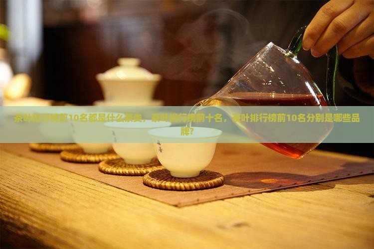 茶叶排行榜前10名都是什么茶