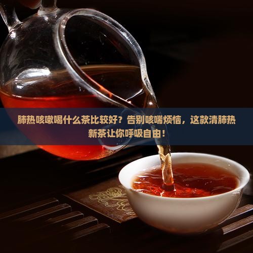 肺热咳嗽喝什么茶比较好