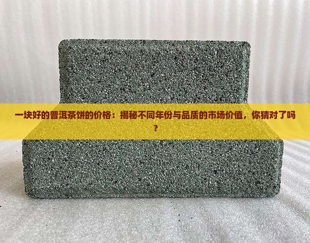 一块好的普洱茶饼的价格