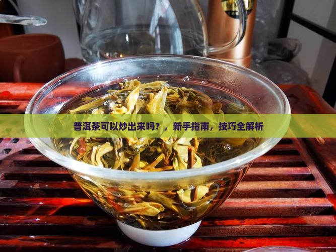 普洱茶可以炒出来吗