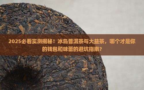 冰岛普洱茶跟大益茶哪个好