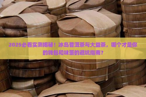 冰岛普洱茶跟大益茶哪个好