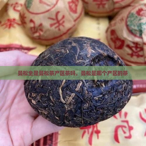 曼松全是曼松茶产区茶吗