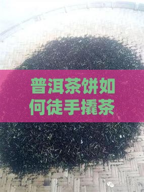 普洱茶饼如何徒手撬茶