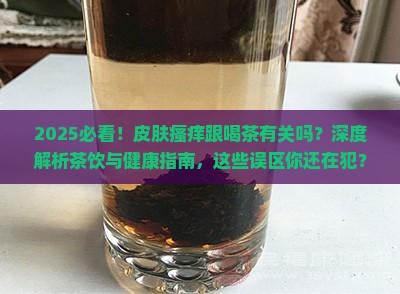 皮肤瘙痒跟喝茶有关吗 皮肤瘙痒跟喝茶有关吗