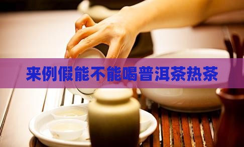 来例假能不能喝普洱茶热茶