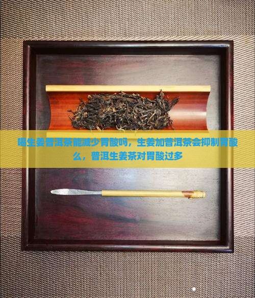 喝生姜普洱茶能减少胃酸吗