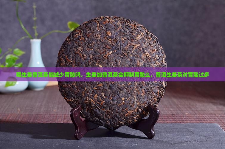 喝生姜普洱茶能减少胃酸吗