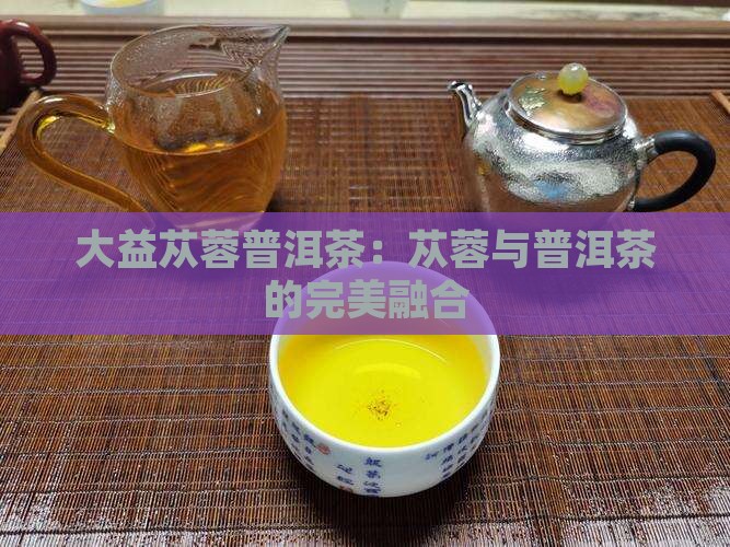 大益苁蓉普洱茶